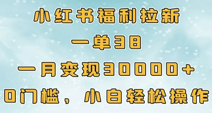小红书福利拉新，一单38，一月3000+轻轻松松，0门槛小白轻松操作-副业网