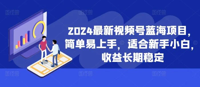 2024最新视频号蓝海项目，简单易上手，适合新手小白，收益长期稳定-副业网