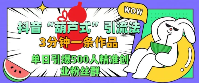 抖音葫芦式引流法，三分钟一条作品，单日引爆抖音500人精准创业粉丝群【揭秘】-副业网