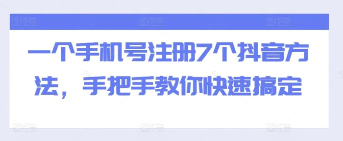 一个手机号注册7个抖音方法，手把手教你快速搞定-副业网