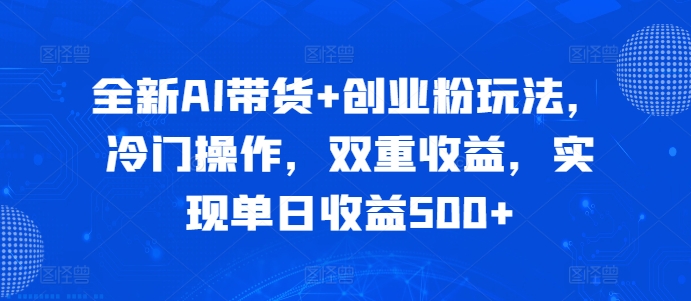 全新AI带货+创业粉玩法，冷门操作，双重收益，实现单日收益500+-副业网