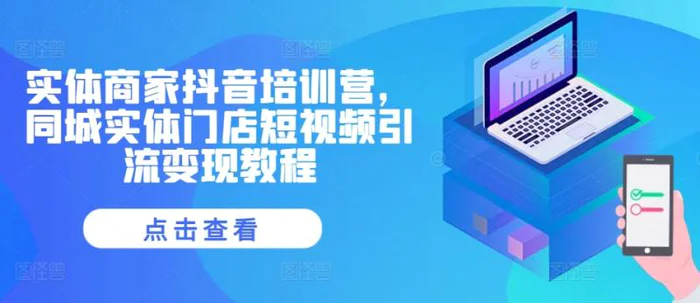 实体商家抖音培训营，同城实体门店短视频引流变现教程-副业网