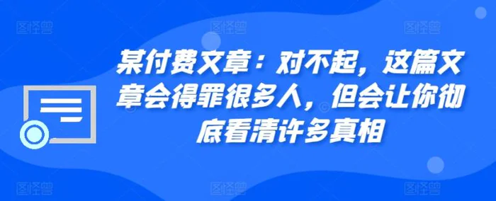 某付费文章：对不起，这篇文章会得罪很多人，但会让你彻底看清许多真相-副业网