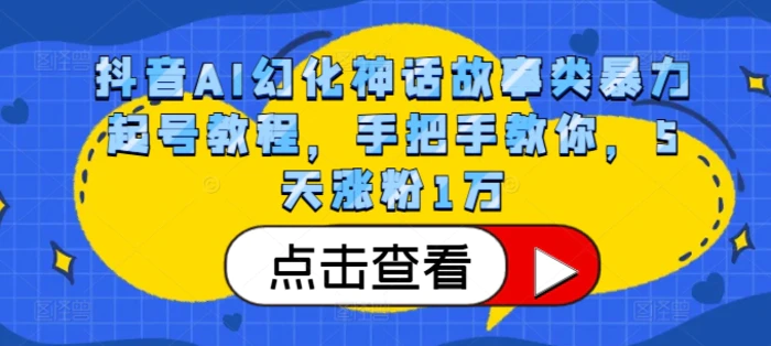抖音AI幻化神话故事类暴力起号教程，手把手教你，5天涨粉1万-副业网