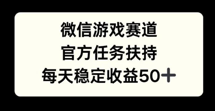 微信游戏赛道，官方任务扶持，每天收益保底50+-副业网