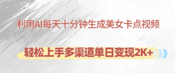 利用AI每天十分钟制作美女卡点视频，轻松上手多渠道单日变现2K+-副业网