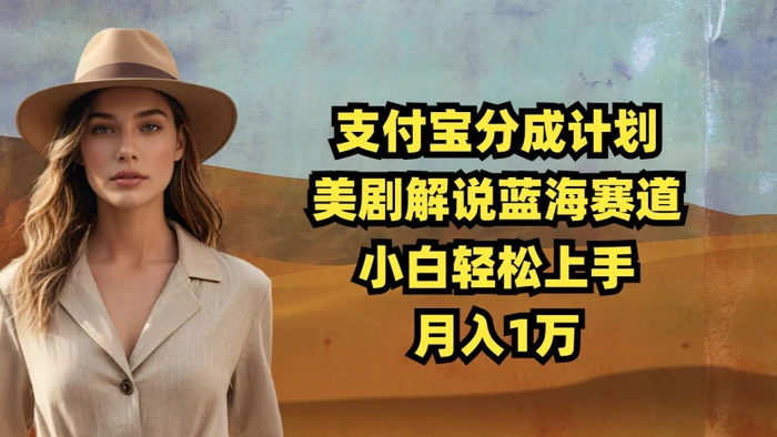 支付宝分成计划，美剧解说蓝海赛道，小白轻松上手，月入1万-副业网