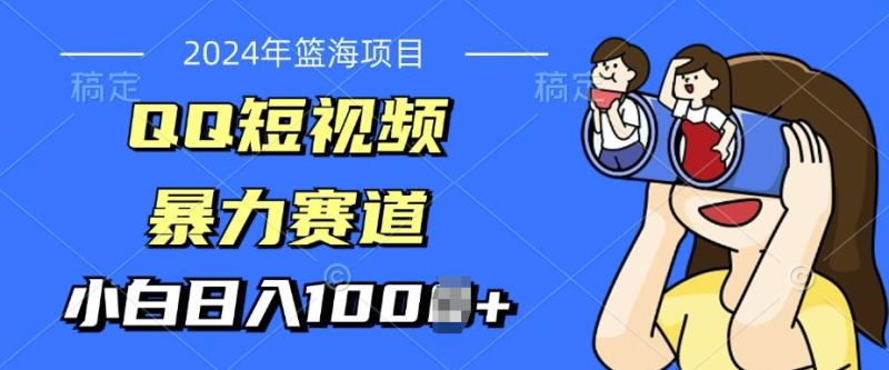 2024年蓝海项目，QQ短视频暴力赛道，小白日入几张，无脑操作，简单上手-副业网