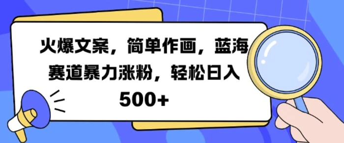 火爆文案，简单作画，蓝海赛道暴力涨粉，轻松日入5张-副业网