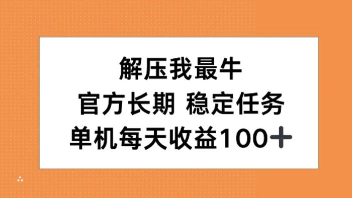 解压我最牛，官方长期任务，单机每天收益100+-副业库