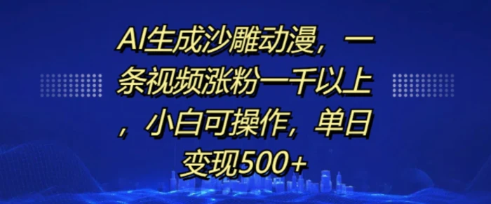 AI生成沙雕动漫，一条视频涨粉一千以上，小白可操作，单日变现500+-副业库