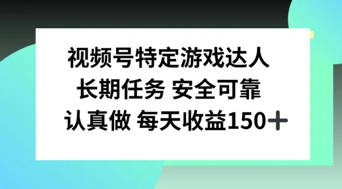 视频号特定游戏达人，官方长期任务，认真做每天收益150左右-副业网