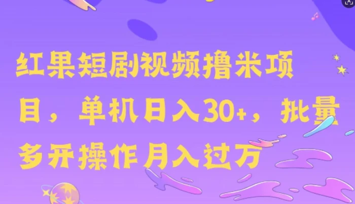 红果短剧撸米，无脑挂JI项目，单机日入30米，可批量复制操作-副业网