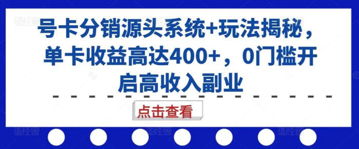 号卡分销源头系统+玩法揭秘，单卡收益高达400+，0门槛开启高收入副业-副业网