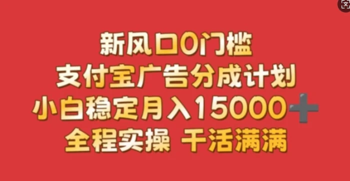 新风口0门槛，支付宝广告分成计划，小白稳定月入1.5w，全程实操，干活满满-副业网