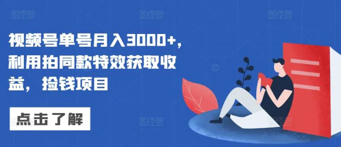 视频号单号月入3000+，利用拍同款特效获取收益，捡钱项目-副业库