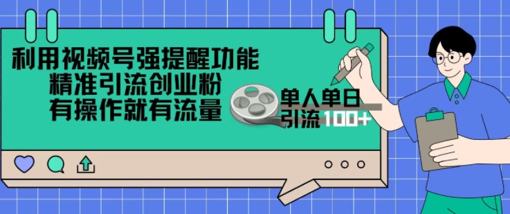 利用视频号强提醒功能，精准引流创业粉，搬砖式引流，有操作就有流量，单人单日引流100+-副业网