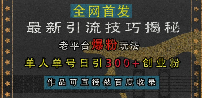 最新引流技巧揭秘，老平台爆粉玩法，单人单号日引300+创业粉，作品可直接被百度收录-副业网