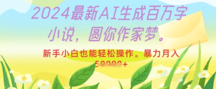 2024最新AI生成百万字小说，圆你作家梦，新手小白也能轻松操作，暴力月入过W-副业库