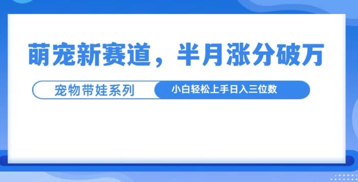 萌宠新赛道，萌宠带娃，半月涨粉10万+，小白轻松入手-副业网