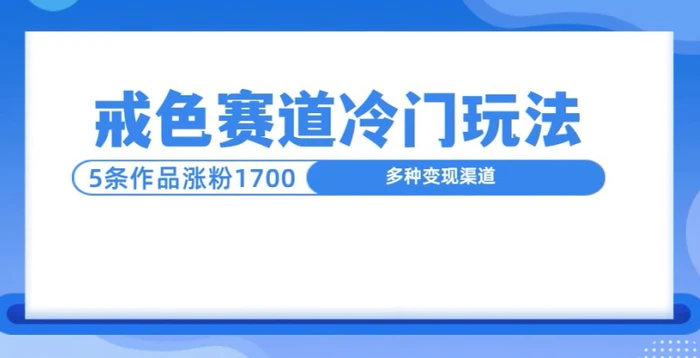 新号5条作品涨粉1600+，戒色赛道冷门玩法，教程送你-副业网