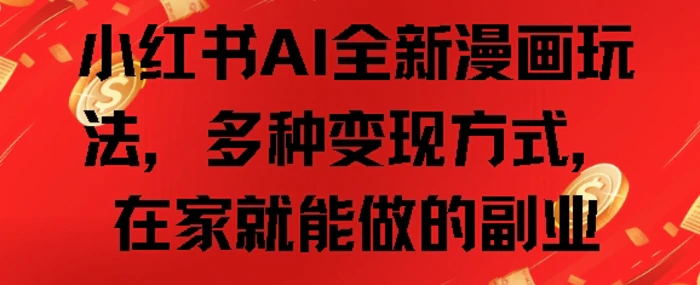 小红书AI全新漫画玩法，多种变现方式，在家就能做的副业-副业网