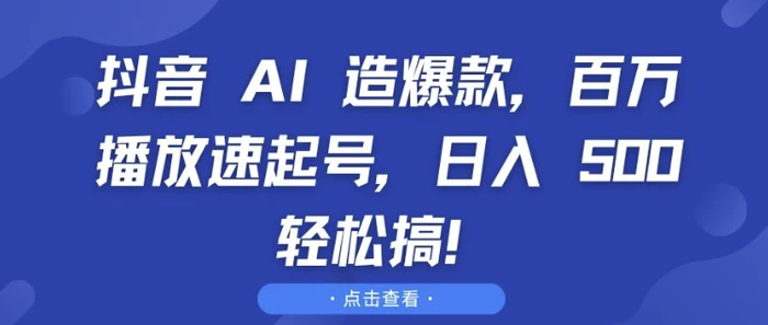 抖音 AI 造爆款，百万播放速起号，日入5张 轻松搞-副业网