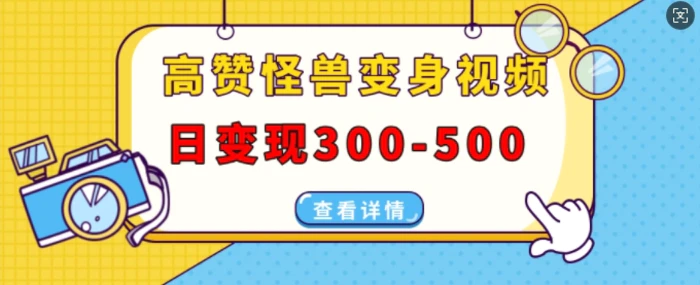 高赞怪兽变身视频制作，日变现300-500，多平台发布(抖音、视频号、小红书)-副业网
