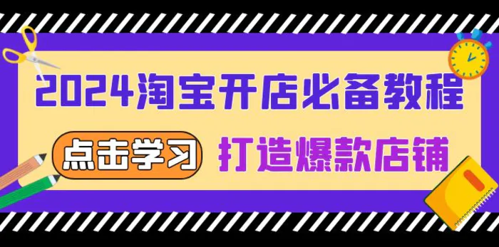 （13576期）2024淘宝开店必备教程，从选趋势词到全店动销，打造爆款店铺-副业网