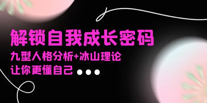 （13574期）某社群课程，解锁自我成长密码，九型人格分析+冰山理论，让你更懂自己-副业网