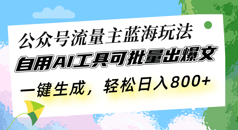 （13570期）公众号流量主蓝海玩法 自用AI工具可批量出爆文，一键生成，轻松日入800-副业库