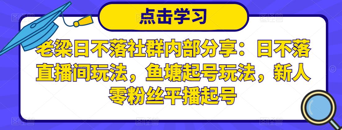 老梁日不落社群内部分享：日不落直播间玩法，鱼塘起号玩法，新人零粉丝平播起号-副业库