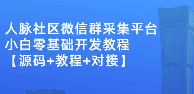 外面卖1000的人脉社区微信群采集平台小白0基础开发教程【源码+教程+对接】-副业库
