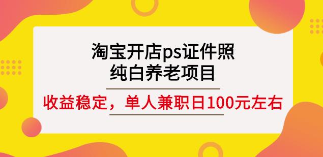 淘宝开店ps证件照，纯白养老项目，单人兼职稳定日100元(教程+软件+素材)-副业库