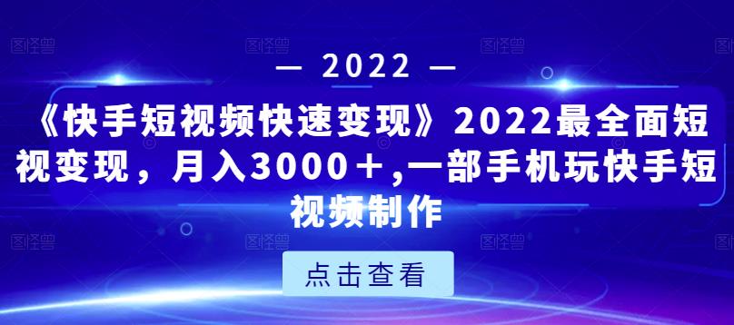 《快手短视频快速变现》2022最全面短视变现，月入3000＋,一部手机玩快手短视频制作-副业网