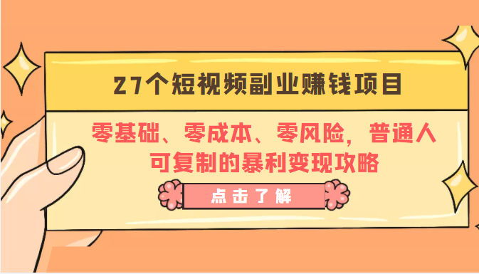 27个短视频副业赚钱项目：零基础、零成本、零风险，普通人可复制的暴利变现攻略-副业库