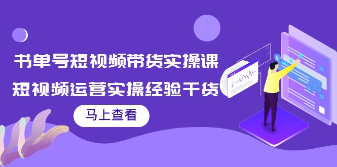 书单号短视频带货实操课：短视频运营实操经验干货分享-副业库