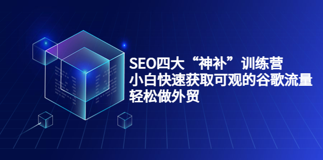 SEO四大“神补”训练营，小白快速获取可观的谷歌流量，轻松做外贸-副业网