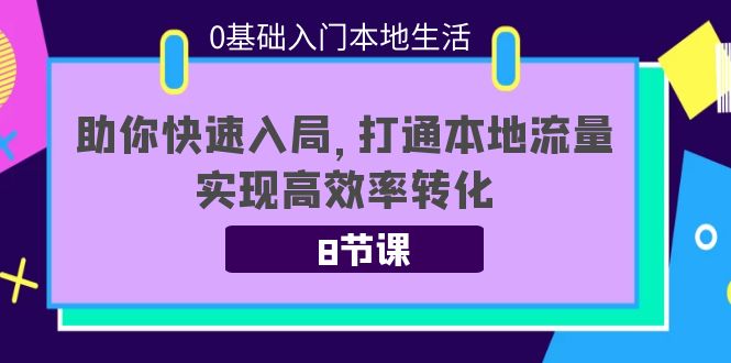 0基础入门本地生活：助你快速入局，8节课带你打通本地流量，实现高效率转化-副业网