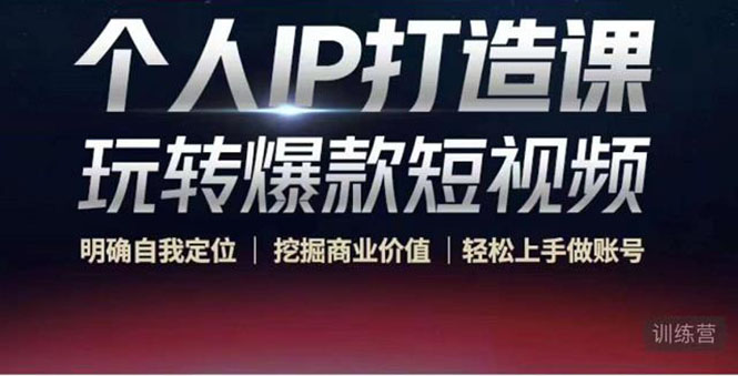 个人IP打造课-玩转爆款短视频，明确自我定位|挖掘商业价值|轻松上手做账号（无水印）-副业库