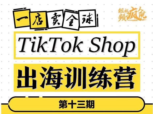 TikTokShop出海训练营（第十三期），打开全球流量新思维，出海抢占全球新流量，一店卖全球-副业网