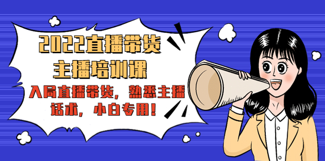 2022直播带货-主播培训课：入局直播带货，熟悉主播话术，小白专用-副业库