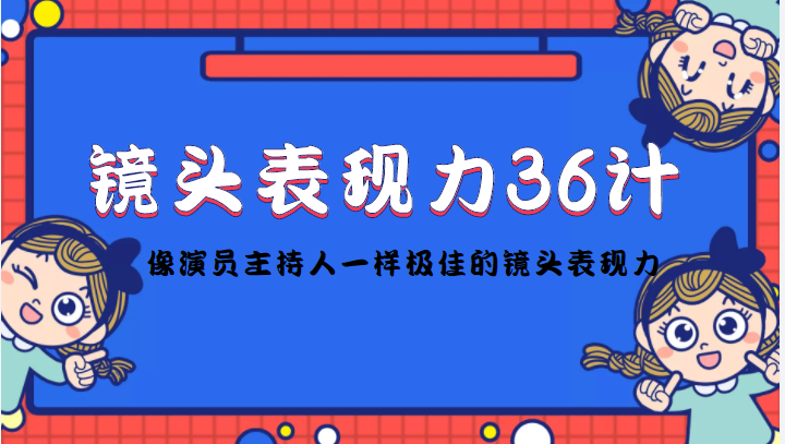 镜头表现力36计，做到像演员主持人这些职业的人一样，拥有极佳的镜头表现力-副业库