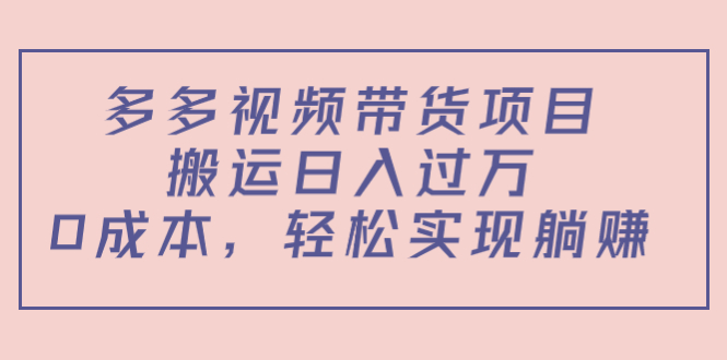 多多视频带货项目，搬运日入过万，0成本，轻松实现躺赚（教程+软件）-副业库