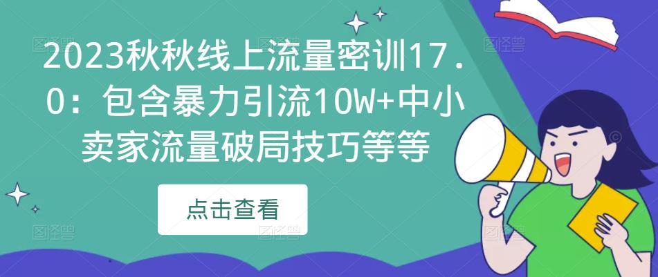 2023秋秋线上流量密训17.0：包含暴力引流10W+中小卖家流量破局技巧等等-副业网