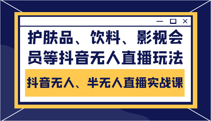 抖音无人、半无人直播实战课，护肤品、饮料、影视会员等抖音无人直播玩法-副业网