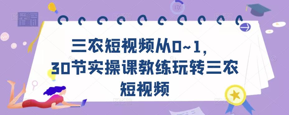 三农短视频从0~1，​30节实操课教练玩转三农短视频-副业库