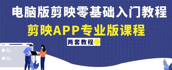 电脑版剪映零基础入门教程+剪映APP专业版课程（两套教程）-副业库