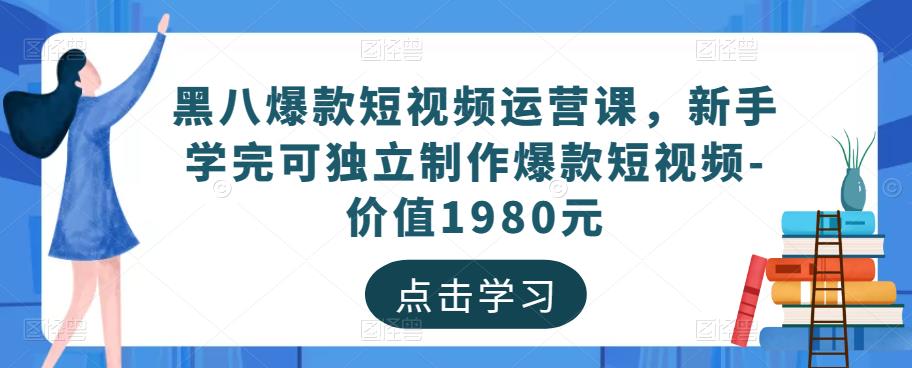 黑八爆款短视频运营课，新手学完可独立制作爆款短视频-价值1980元-副业库