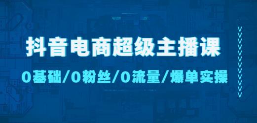 抖音电商超级主播课：0基础、0粉丝、0流量、爆单实操！-副业库